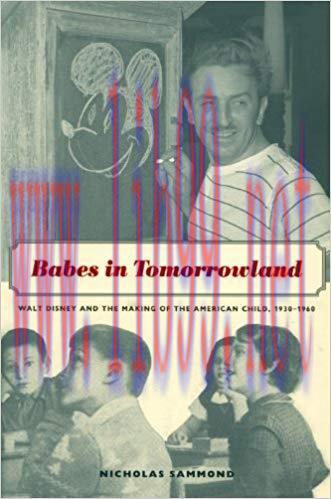 Babes in Tomorrowland: Walt Disney and the Making of the American Child, 1930–1960