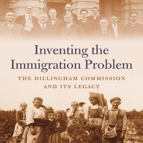 Inventing the Immigration Problem The Dillingham Commission and Its Legacy - Katherine Benton-C...