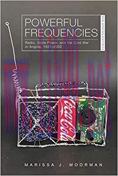 Powerful Frequencies: Radio, State Power, and the Cold War in Angola, 1931–2002 (New African Hi...
