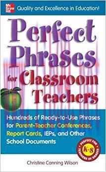 Perfect Phrases for Classroom Teachers: Hundreds of Ready-to-Use Phrases for Parent-Teacher Con...