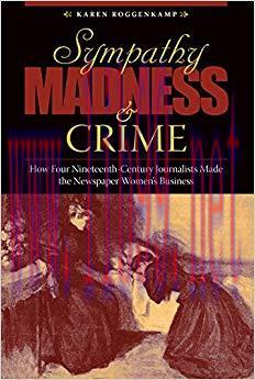 Sympathy, Madness, and Crime: How Four Nineteenth-Century Journalists Made the Newspaper Women’...