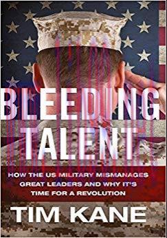 Bleeding Talent: How the US Military Mismanages Great Leaders and Why It’s Time for a Revolutio...