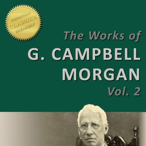 The Works of G. Campbell Morgan, Vol 2 (Illustrated). The Analyzed Bible, Living Messages, Chri...