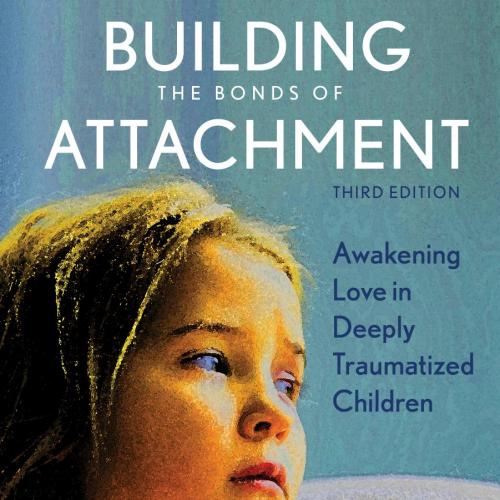 Building the Bonds of Attachment_ Awakening Love in Deeply Traumatized Children