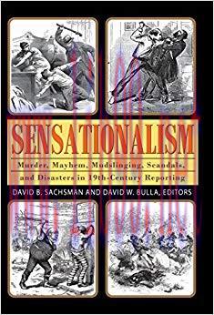 Sensationalism: Murder, Mayhem, Mudslinging, Scandals, and Disasters in 19th-Century Reporting ...