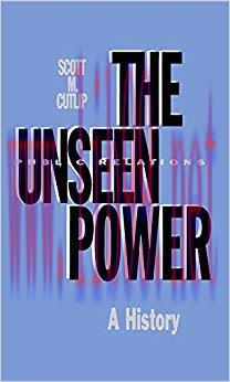 The Unseen Power: Public Relations: A History (Routledge Communication Series) 1st Edition,
