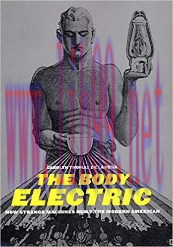 The Body Electric: How Strange Machines Built the Modern American (American History and Culture...
