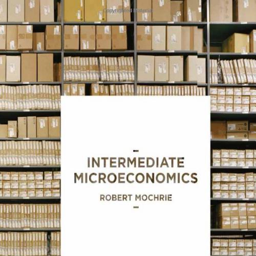 (Solution Manual)Intermediate Microeconomics 1st Edition by Robert Mochrie.zip