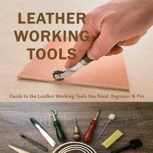Leather Working Tools _ Guide to the Leather Working Tools You Need_ Beginner & Pro