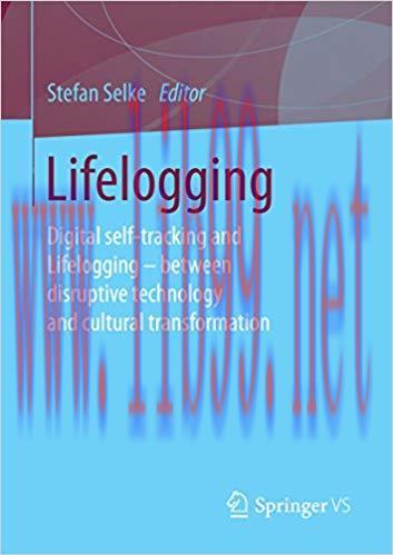Lifelogging: Digital self-tracking and Lifelogging – between disruptive technology and cultural...