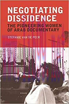 Negotiating Dissidence: The Pioneering Women of Arab Documentary 1st Edition,