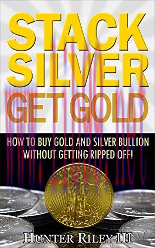 Stack Silver Get Gold – How to Buy Gold and Silver Bullion without Getting Ripped Off!