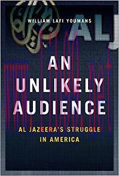 An Unlikely Audience: Al Jazeera’s Struggle in America 1st Edition,