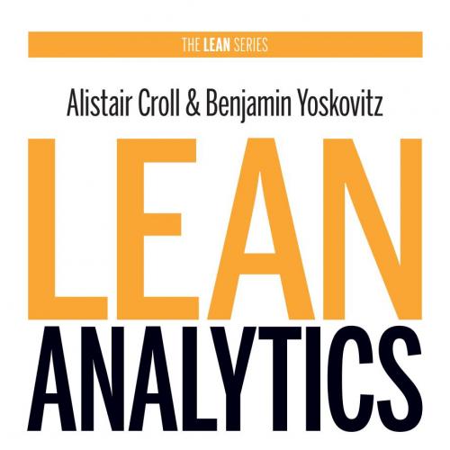 Lean Analytics Use Data to Build a Better Startup Faster - Alistair Croll & Ben Yoskovitz