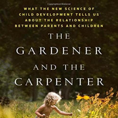 Gardener and the Carpenter What the New Science of Child Development Tells Us About the Relatio...