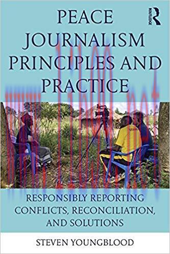 Peace Journalism Principles and Practices: Responsibly Reporting Conflicts, Reconciliation, and...