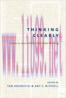 Thinking Clearly: Cases in Journalistic Decision-Making 0th Edition,