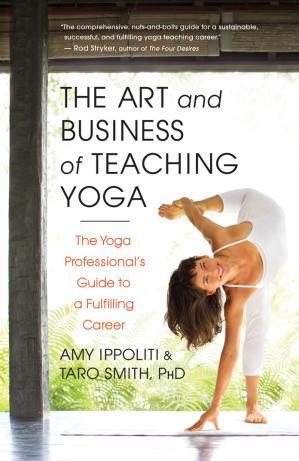 The Art and Business of Teaching Yoga The Yoga Professional’s Guide to a Fulfilling Career