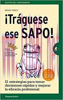 ¡Tráguese ese sapo! Ed. Revisada: 21 estrategias para tomar decisiones rápidas y mejorar la efi...