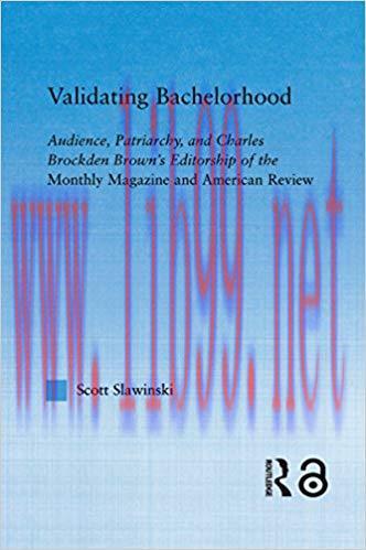 Validating Bachelorhood: Audience, Patriarchy and Charles Brockden Brown’s Editorship of the Mo...