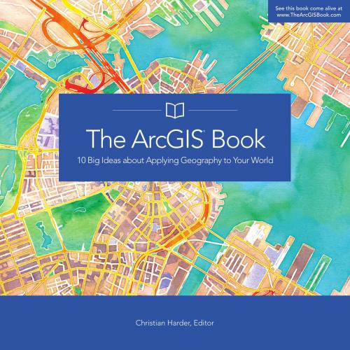 ArcGIS Book 10 Big Ideas about Applying Geography to Your World, The - Wei Zhi