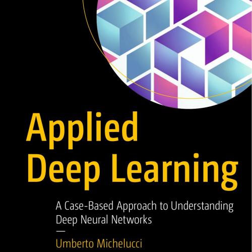 Applied Deep Learning A Case-Based Approach to Understanding Deep Neural Networks