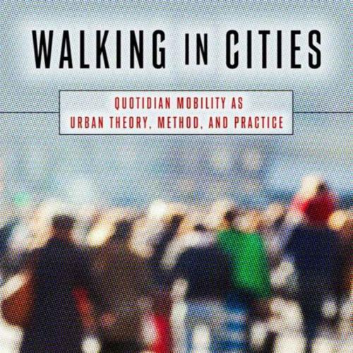 Walking in Cities Quotidian Mobility as Urban Theory, Method, and Practice by Evrick Brown