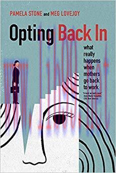 Opting Back In: What Really Happens When Mothers Go Back to Work 1st Edition,