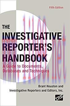 Investigative Reporter’s Handbook: A Guide to Documents, Databases, and Techniques 5th Edition,