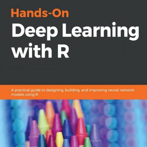 Hands-On Deep Learning with R_ A practical guide to designing, neural network models using R - ...
