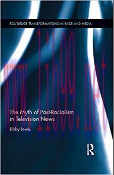 The Myth of Post-Racialism in Television News (Routledge Transformations in Race and Media Book...