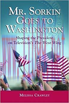 Mr. Sorkin Goes to Washington: Shaping the President on Television’s The West Wing 1st Edition,
